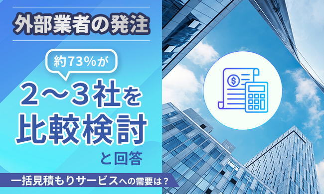 外部業者の発注、約73％が「2～3社を比較検討」と回答。一括見積もりサービスへの需要は？
