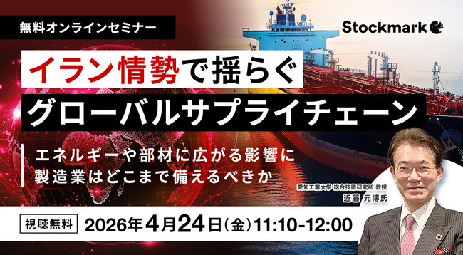 【4月24日(金) 無料セミナー】『イラン情勢で揺らぐグローバルサプライチェーン ― エネルギーや部材に広がる影響に製造業はどこまで備えるべきか』（ストックマーク主催）