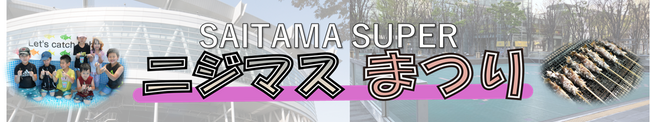 国内最大級のニジマス特化型イベント！『SAITAMA SUPER ニジマスまつり』～つかみどり・フィッシング・グリル調理・食育体験～