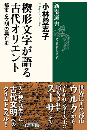 欧米が「石器時代」だった頃、中東では輝かしい「文明」が既に発祥していた！　『楔形文字が語る古代オリエント　都市と文明の興亡史』本日発売