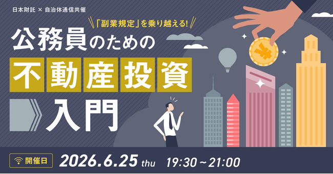 【2026年6月25日開催決定！】日本財託×自治体通信共催セミナー「『副業規定』を乗り越える！公務員のための不動産投資入門」