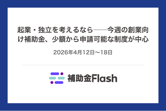起業・独立を考えるなら──今週の創業向け補助金、少額から申請可能な制度が中心