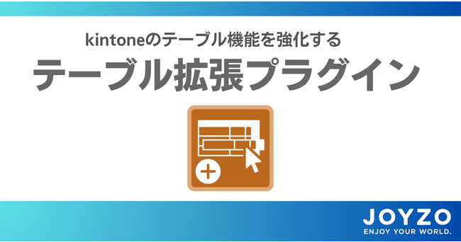 ジョイゾー、kintoneのテーブル機能を強化する新プラグイン 「テーブル拡張プラグイン」をリリース