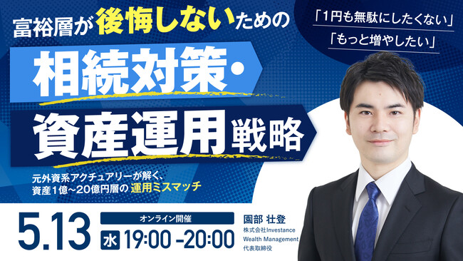 5月13日（水）19時よりオンライン開催！ 「守るだけ」では物足りない富裕層へ――後悔しないための《相続対策・資産運用》戦略