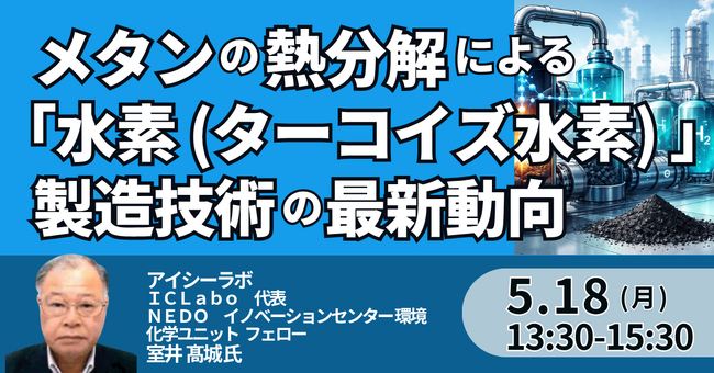 【JPIセミナー】「メタンの熱分解による “水素（ターコイズ水素）” 製造技術の最新動向と工業化の展望」5月18日(月)開催