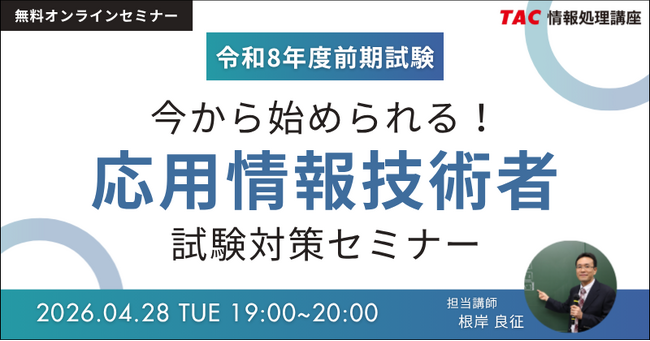 【TAC情報処理】応用情報技術者オンラインセミナー『今から始められる！応用情報技術者試験対策セミナー』4/28(火)開催！＼始めるなら今がチャンスです！／