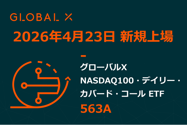Global X Japan株式会社「グローバルＸ NASDAQ100・デイリー・カバード・コール ETF」（銘柄コード：563A）東京証券取引所に新規上場