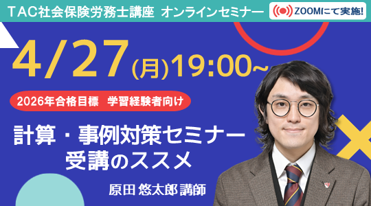 【TAC社労士】4/27(月)無料オンラインセミナー「計算・事例対策セミナー 受講のススメ」開催！