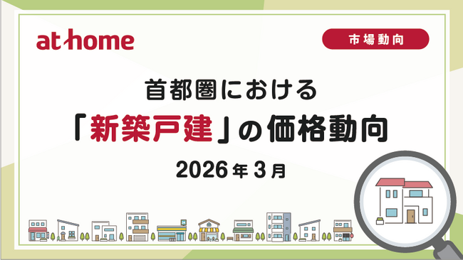 【アットホーム調査】首都圏における「新築戸建」の価格動向（2026年3月）