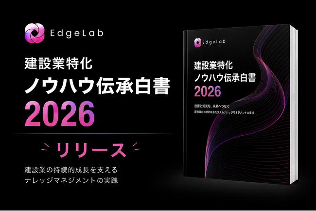 建設特化東大発AIスタートアップEdgeLabが「建設特化ノウハウ伝承白書2026」を公開 ── 従来のマニュアル化が失敗する理由と、熟練者の判断ロジックを抽出する最新アプローチ