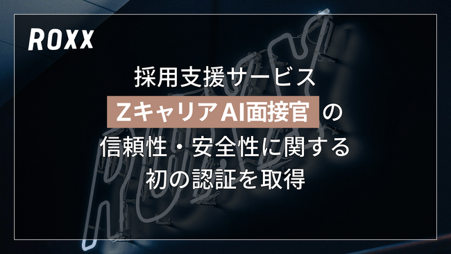 【ROXX】採用支援サービス『Zキャリア AI面接官』において信頼性・安全性に関する認証を取得