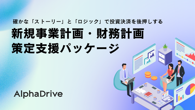 AlphaDrive、確かな「ストーリー」と「ロジック」で投資決裁を後押しする 「新規事業計画・財務計画策定支援パッケージ」の提供を開始