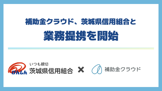 補助金クラウド、茨城県信用組合と業務提携を開始　補助金と融資を組み合わせた資金支援で地域企業の成長投資を後押し