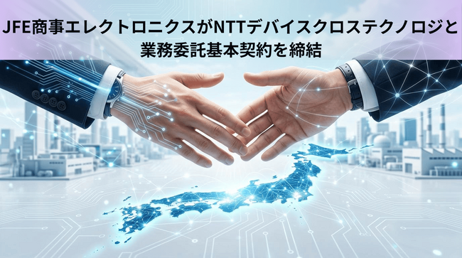 JFE商事エレクトロニクスがNTTデバイスクロステクノロジと業務委託基本契約を締結