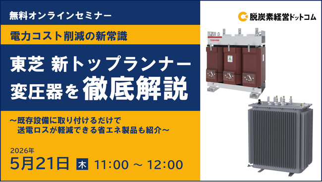 【無料オンラインセミナー】 電力コスト削減の新常識! 東芝 新トップランナー変圧器を徹底解説