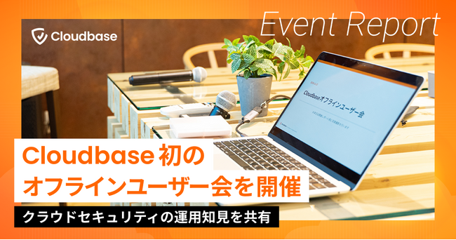 Cloudbase、初のオフラインユーザー会を開催、クラウドセキュリティの運用知見を共有