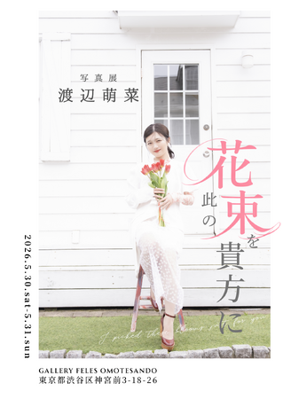 【渡辺萌菜】 写真展「此の花束を貴方に」東京・表参道にて開催決定