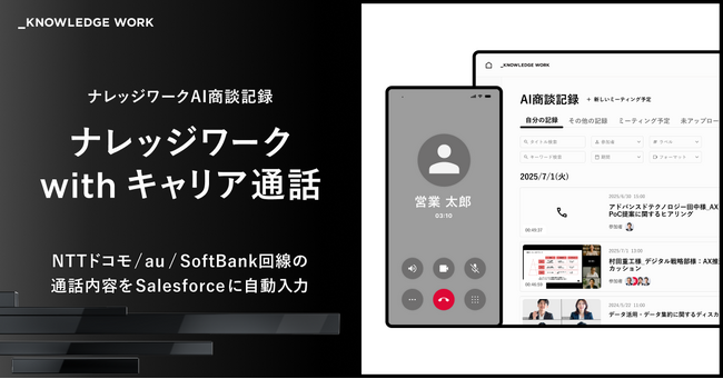 ナレッジワーク、NTTドコモ／au／SoftBank回線の通話内容をSalesforceに自動入力する「ナレッジワーク with キャリア通話」を提供開始