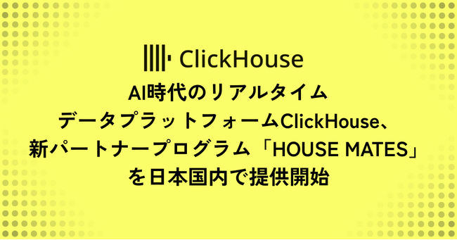 AI時代のリアルタイムデータプラットフォームをリードするClickHouse、新パートナープログラム「HOUSE MATES」を日本国内で提供開始
