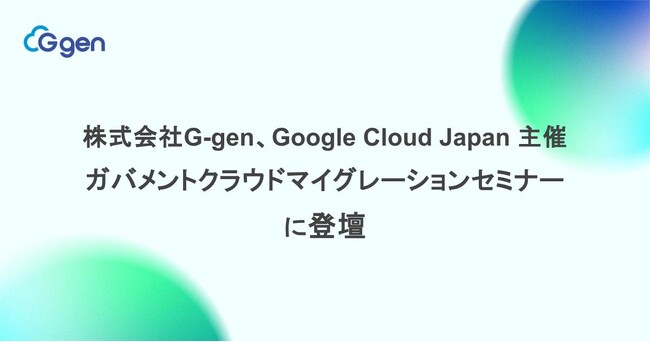 株式会社G-gen、Google Cloud Japan 主催ガバメントクラウドマイグレーションセミナーに登壇