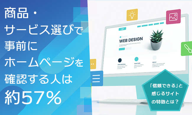 商品・サービス選びで事前にホームページを確認する人は約57％。「信頼できる」と感じるサイトの特徴とは？