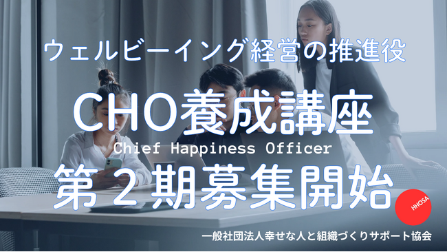 ウェルビーイング経営の推進役「CHO養成講座」第2期生募集スタート。社員の幸福を起点に企業価値を高める“新たな経営人材”を育成　　　一般社団法人幸せな人と組織づくりサポート協会