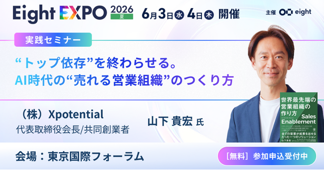 株式会社Xpotential、『Eight EXPO2026＠国際フォーラム』に会長山下が登壇～“トップ依存”を終わらせる。AI時代の“売れる営業組織”のつくり方～