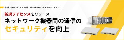 【新規ライセンスのリリースを開始】AlliedWare Plus Ver.5.5.6-0.1のエンハンスでMACsecに対応