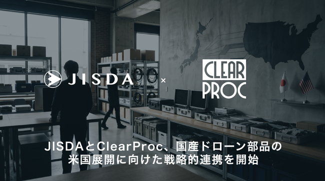 JISDAとClearProc、国産ドローン部品の米国展開に向けた調達・コンプライアンス基盤に関する戦略的連携を開始
