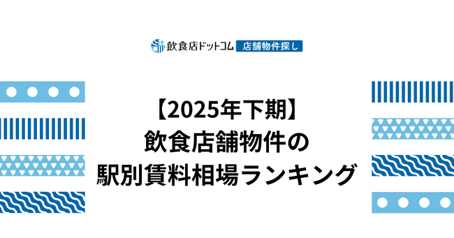 【2025年下期 飲食店動向】飲食店舗物件の駅別賃料相場ランキングを飲食店ドットコムが発表
