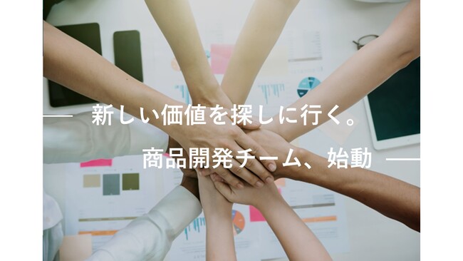 『新しい価値を探しに行く。』商品開発チーム、始動！