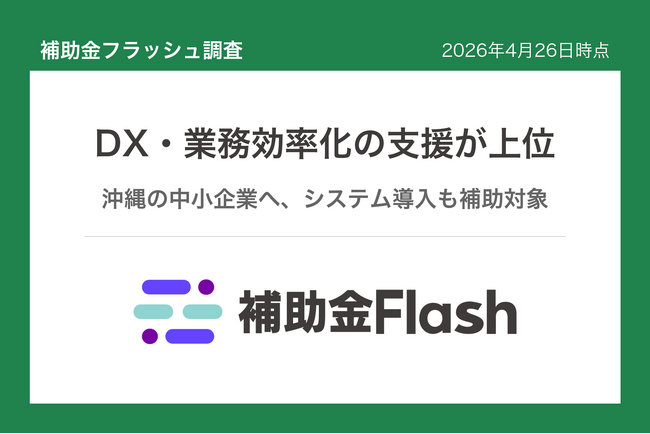 補助金フラッシュ調査、沖縄でDX・業務効率化を検討する事業者向けの補助金、ソフト導入から設備更新まで申請可能