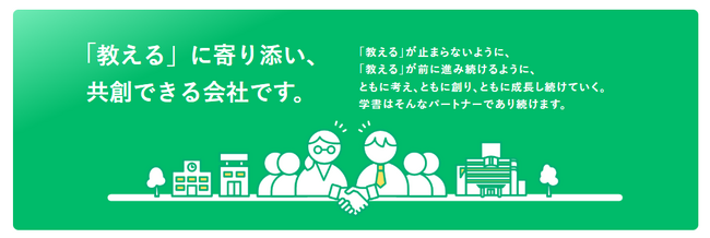 「教える」が止まらないように、「教える」が前に進み続けるように、ともに考え、ともに創り、ともに成長し続けていく。「教える」に寄り添い、”共創”できる会社です。（NEWコーポレートサイト）