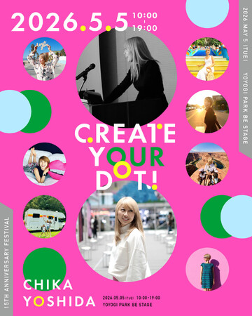 【GWに親子で楽しめる体験型フェス】吉田ちか活動15周年の感謝を込めて「CREATE YOUR DOT」開催！日時：5月5日（火・祝）10:00-19:00、会場：BE STAGE代々木