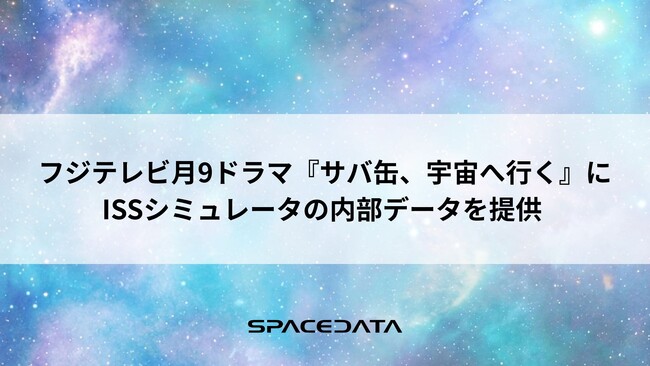 スペースデータ、フジテレビ月9ドラマ『サバ缶、宇宙へ行く』にISSシミュレータの内部データを提供