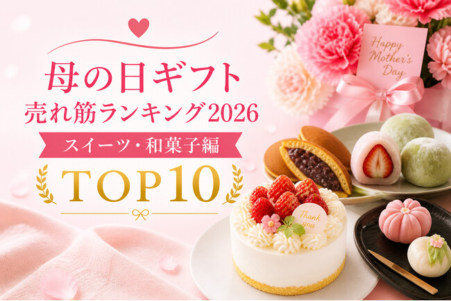 母の日ギフトも「花より団子」。 お母さんの心ほどける「甘いひととき」をギフトで贈る「母の日ギフト売れ筋ランキング2026 スイーツ・和菓子編 TOP10」を発表！お花以外の洋菓子・和菓子をランキング化