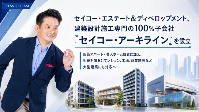 セイコー・エステート＆ディベロップメント、建築設計施工を専門に担う100％子会社「セイコー・アーキライン」設立。新築アパート・老人ホーム投資に加え、相続対策RCマンション・工場・商業施設などにも対応へ