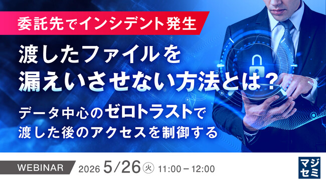 『委託先でインシデント発生、渡したファイルを漏えいさせない方法とは？』というテーマのウェビナーを開催