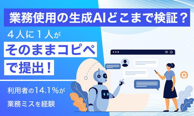 【業務使用の生成AIどこまで検証？】4人に1人が「そのままコピペ」で提出！利用者の14.1％が業務ミスを経験