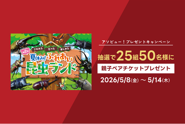 アソビュー！、抽選で25組50名に当たる「ふれあい昆虫ランド＜親子ペアチケット＞プレゼントキャンペーン」を2026年5月8日（金）より開始！