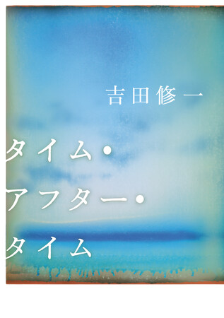 映画「国宝」の熱狂を経て、吉田修一が描く“純粋なもの”。作家デビュー30周年記念作品『タイム・アフター・タイム』5月27日発売