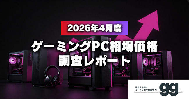 【月次レポート】2026年4月、ゲーミングPCの相場価格は落ち着いたのか？｜国内最大級のゲーミングPC検索サイト『gg』が独自調査