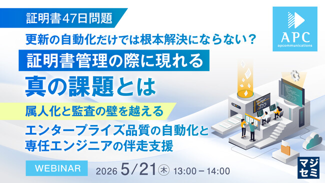 『【証明書47日問題】更新の自動化だけでは根本解決にならない？証明書管理の際に現れる真の課題とは』というテーマのウェビナーを開催