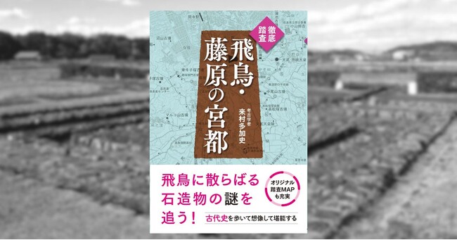 2026年夏、世界遺産登録なるか?!　飛鳥・藤原の宮都を舞台に、考古学者が古代史の謎に迫る『徹底踏査　飛鳥・藤原の宮都』が5月11日発売！