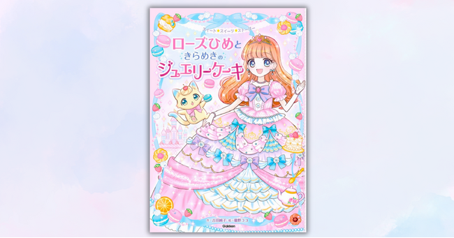 プリンセス、スイーツ、魔法！　読書が好きになる、小学校低学年向け読み物『スイート☆スイーツ☆ストーリー　ローズひめときらめきのジュエリーケーキ』発売！