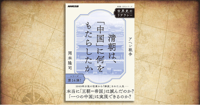 「王朝＝帝国」は本当に滅んだのか？「一つの中国」は実現できるのか？──『世界史のリテラシー　清朝は、「中国」に何をもたらしたか　アヘン戦争』が発売
