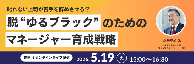 叱れない上司が若手を辞めさせる？ 脱”ゆるブラック”のためのマネージャー育成戦略セミナー 2026年5月19日（火）15時　参加費無料
