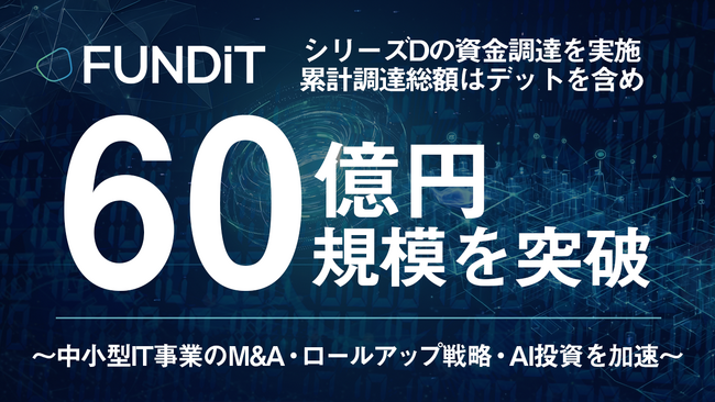 FUNDiT、シリーズDの資金調達を実施、累計調達総額はデットを含めて60億円規模を突破～中小型IT事業のM&Aロールアップ戦略・AI投資を加速～