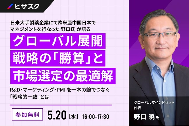 【 5/20 (水) 16:00 】日米大手製薬企業にて欧米亜中国日本でマネジメントを行なった 野口氏 が語る グローバル展開戦略の「勝算」と市場選定の最適解