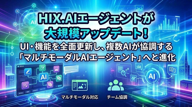 HIX.AIエージェントが大規模アップデート！UI・機能を全面更新し、複数AIが協調する「マルチモーダルAIエージェント」へと進化